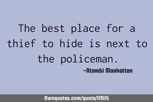 The best place for a thief to hide is next to the