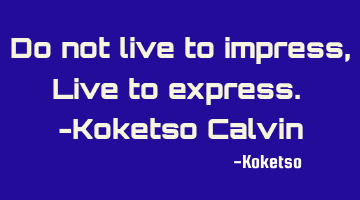 Do not live to impress, Live to