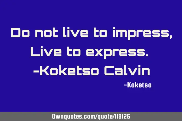 Do not live to impress, Live to