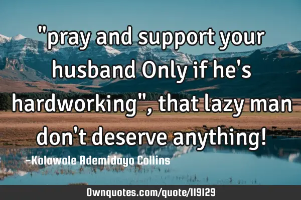 "pray and support your husband Only if he