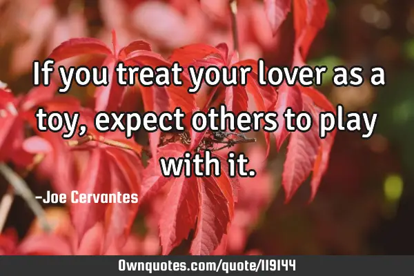 If you treat your lover as a toy, expect others to play with