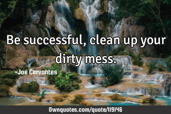 Be successful, clean up your dirty