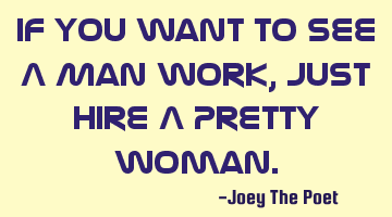 If You Want To See A Man Work, Just Hire A Pretty Woman.