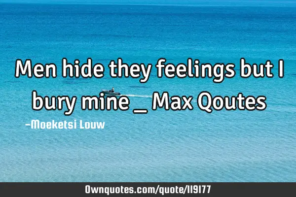 Men hide they feelings but i bury mine _ Max Q