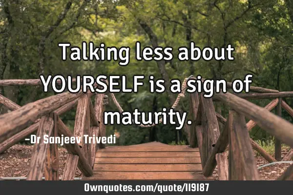 Talking less about YOURSELF is a sign of
