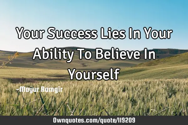 Your Success Lies In Your Ability To Believe In Y