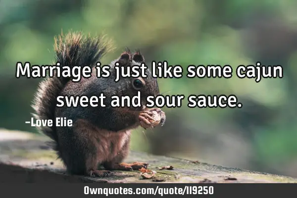 Marriage is just like some cajun sweet and sour