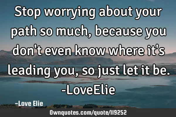 Stop worrying about your path so much, because you don