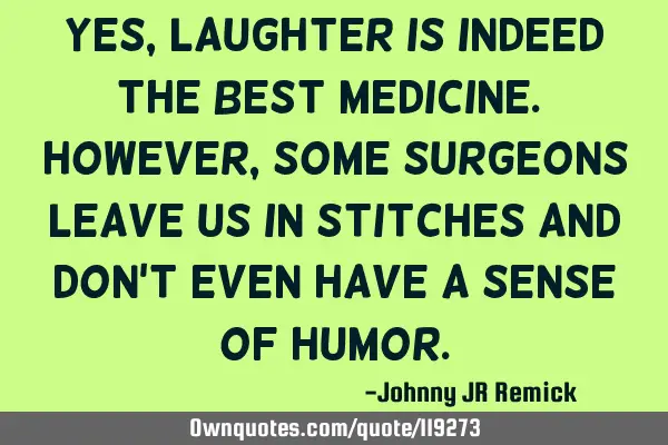 Yes, laughter is indeed the best medicine. However, some surgeons leave us in stitches and don