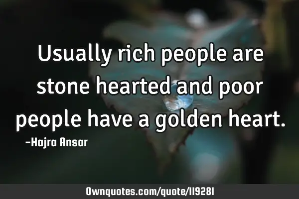 Usually rich people are stone hearted and poor people have a golden