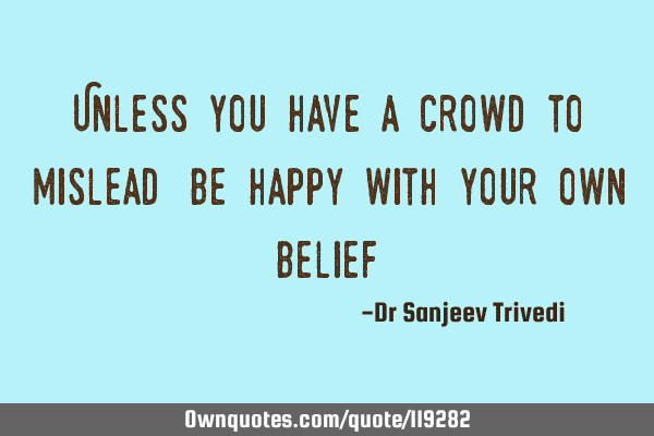 Unless you have a crowd to mislead, be happy with your own