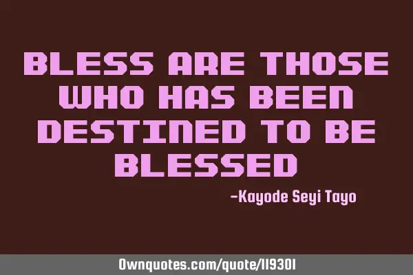 Bless are those who has been destined to be