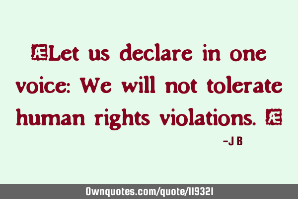 Let us declare in one voice: We will not tolerate human rights