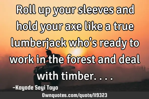 Roll up your sleeves and hold your axe like a true lumberjack who