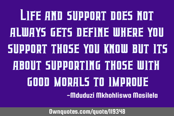 Life and support does not always gets define where you support those you know but its about
