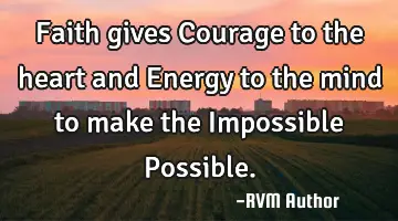 Faith gives Courage to the heart and Energy to the mind to make the Impossible Possible.