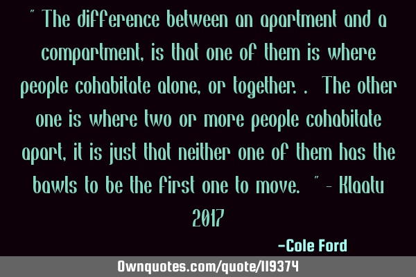 " The difference between an apartment and a compartment, is that one of them is where people