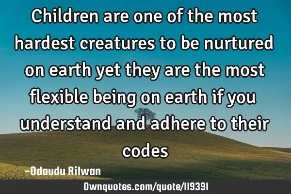 Children are one of the most hardest creatures to be nurtured on earth yet they are the most