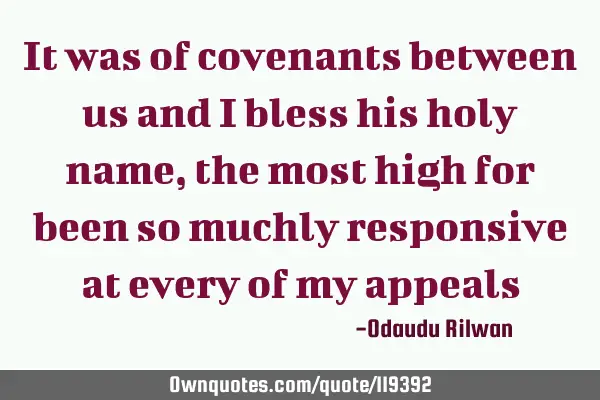 It was of covenants between us and i bless his holy name, the most high for been so muchly