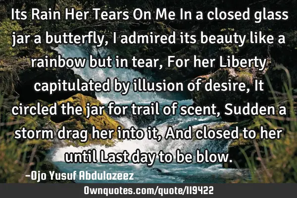 Its Rain Her Tears On Me In a closed glass jar a butterfly, I admired its beauty like a rainbow but
