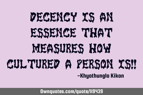 Decency is an essence that measures how cultured a person is!!