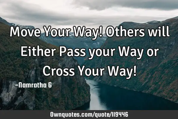 Move Your Way! Others will Either Pass your Way or Cross Your Way!