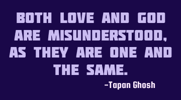 Both love and God are misunderstood, as they are one and the same.