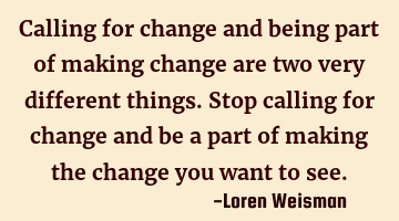 Calling for change and being part of making change are two very different things. Stop calling for