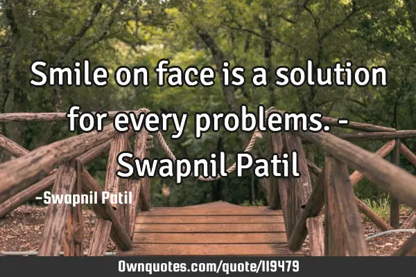 Smile on face is a solution for every problems. - Swapnil P