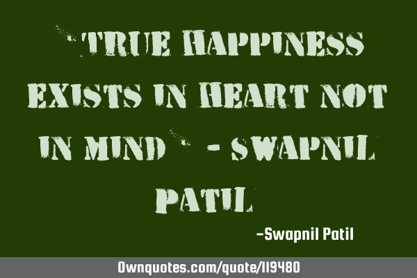 "True happiness exists in heart not in mind" - Swapnil P