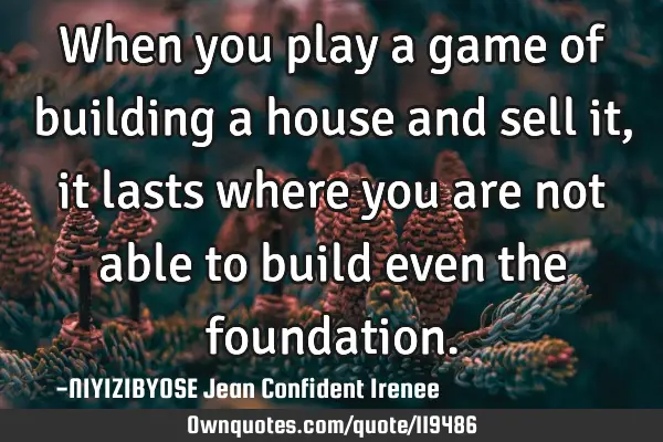 When you play a game of building a house and sell it, it lasts where you are not able to build even