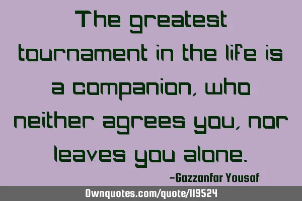 The greatest tournament in the life is a companion, who neither agrees you, nor leaves you