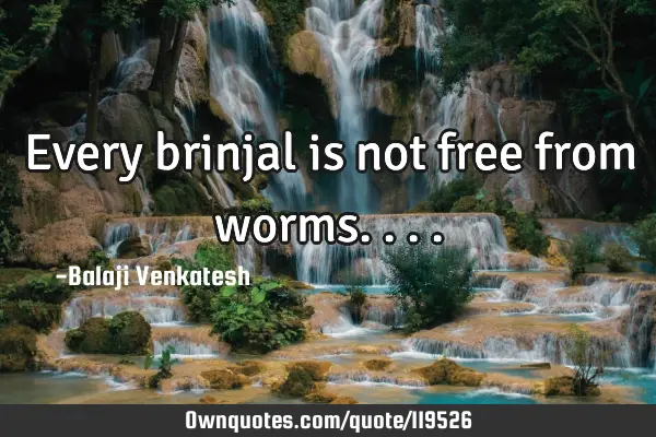 Every brinjal is not free from