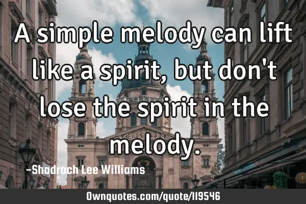 A simple melody can lift like a spirit, but don