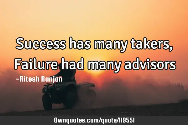 Success has many takers, Failure had many