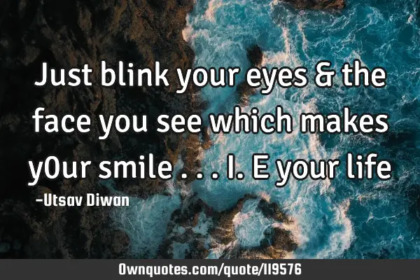 Just blink your eyes & the face you see which makes y0ur smile ...i.e your
