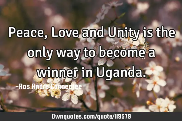 Peace, Love and Unity is the only way to become a winner in U