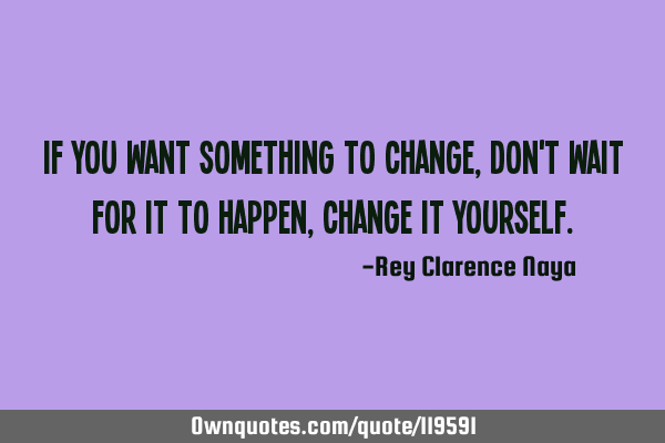 If you want something to change, don