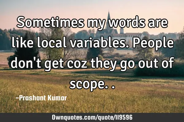 Sometimes my words are like local variables.people don
