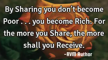 By Sharing you don't become Poor . . . you become Rich. For the more you Share, the more shall you R