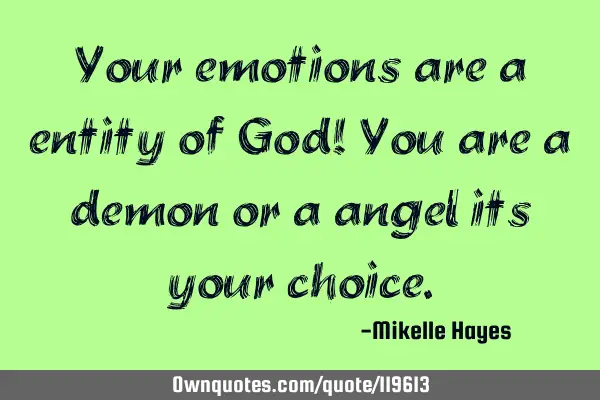 Your emotions are a entity of God! You are a demon or a angel its your