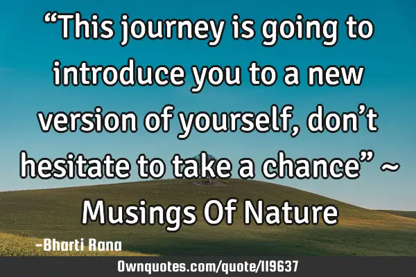 “This journey is going to introduce you to a new version of yourself, don’t hesitate to take a
