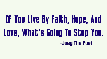 If You Live By Faith, Hope, And Love, What's Going To Stop You.