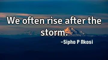 We often rise after the storm.