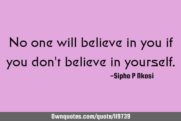 No one will believe in you if you don