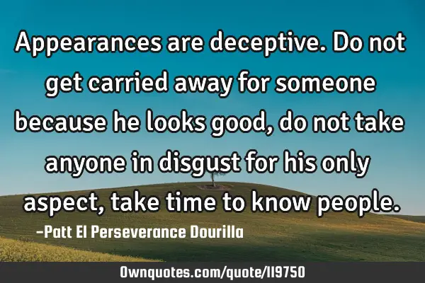 Appearances are deceptive. Do not get carried away for someone because he looks good, do not take