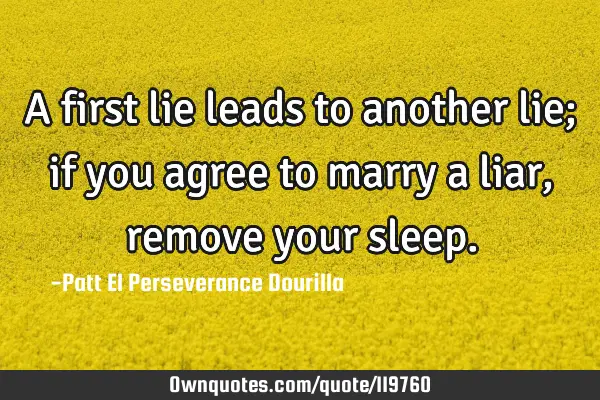A first lie leads to another lie; if you agree to marry a liar, remove your