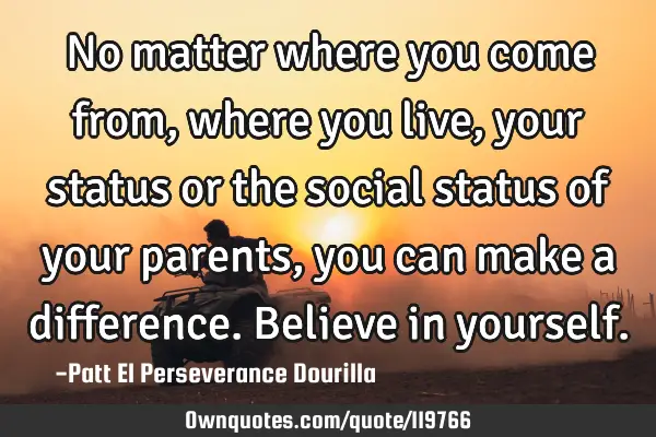 No matter where you come from, where you live, your status or the social status of your parents,