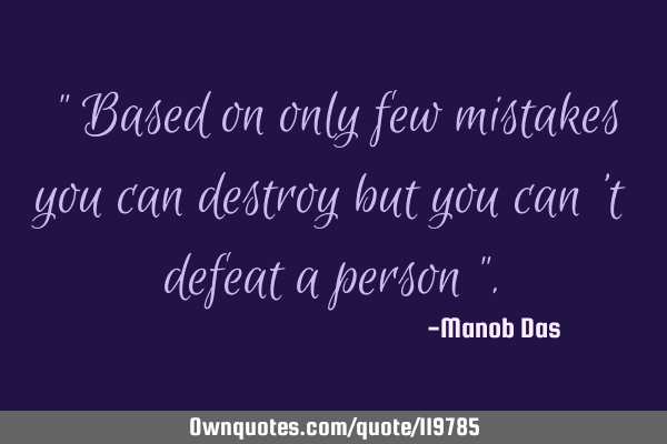 " Based on only few mistakes you can destroy but you can 
