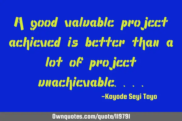 A good valuable project achieved is better than a lot of project